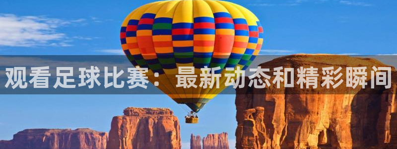 江南jnan:观看足球比赛:最新动态和精彩瞬间